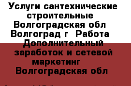 lУслуги сантехнические строительные - Волгоградская обл., Волгоград г. Работа » Дополнительный заработок и сетевой маркетинг   . Волгоградская обл.